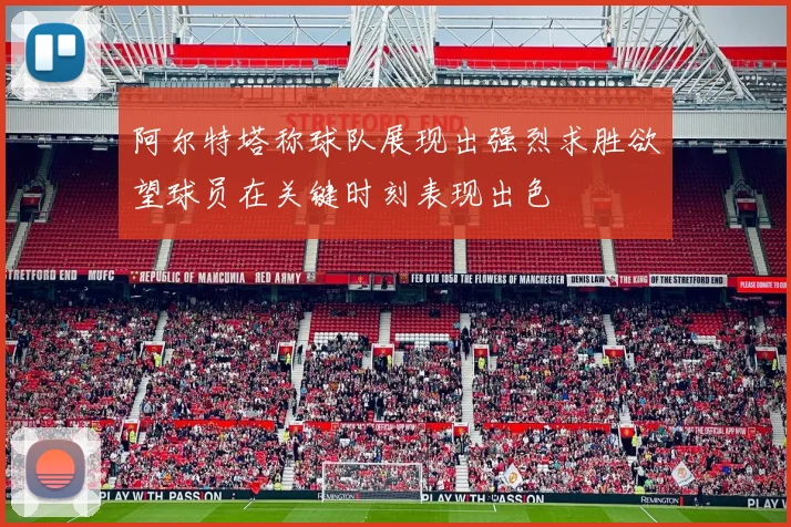 阿尔特塔称球队展现出强烈求胜欲望球员在关键时刻表现出色