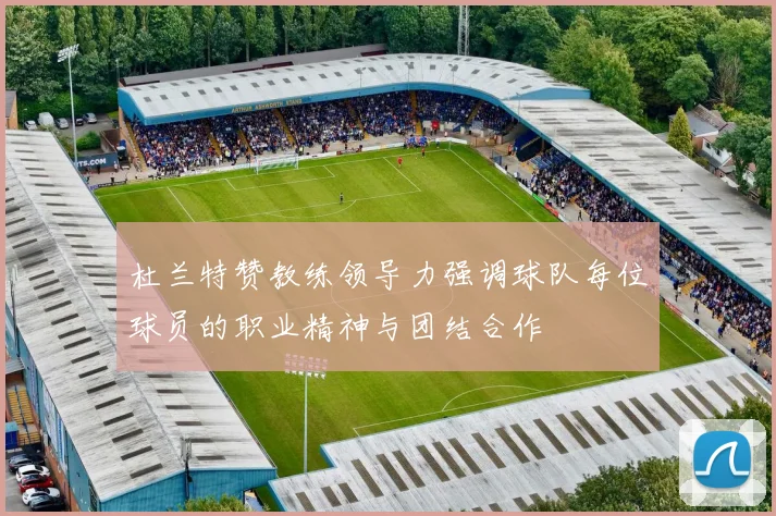 杜兰特赞教练领导力强调球队每位球员的职业精神与团结合作