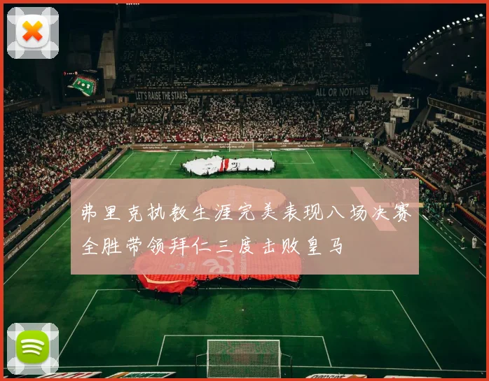 弗里克执教生涯完美表现八场决赛全胜带领拜仁三度击败皇马