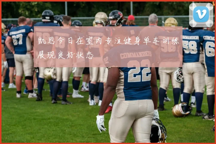 凯恩今日在室内专注健身单车训练展现良好状态