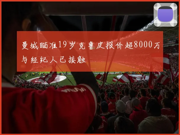 曼城瞄准19岁克鲁皮报价超8000万与经纪人已接触