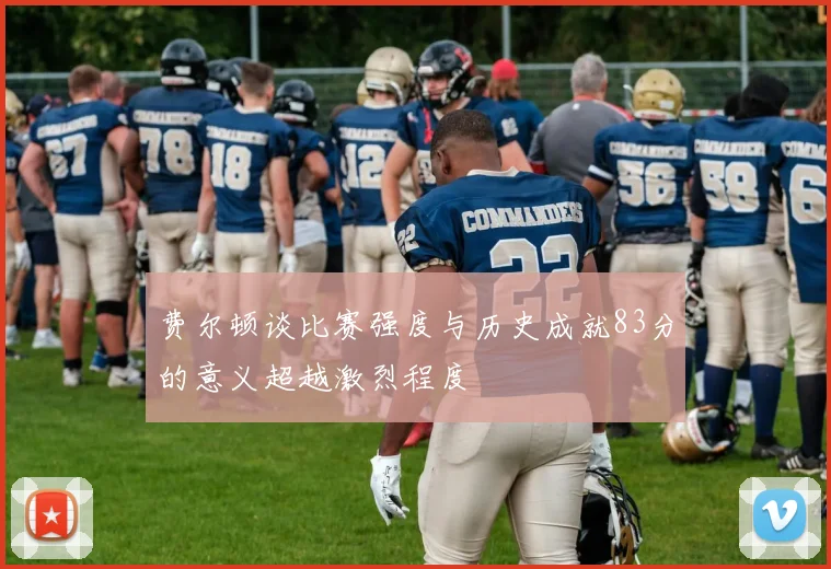 费尔顿谈比赛强度与历史成就83分的意义超越激烈程度