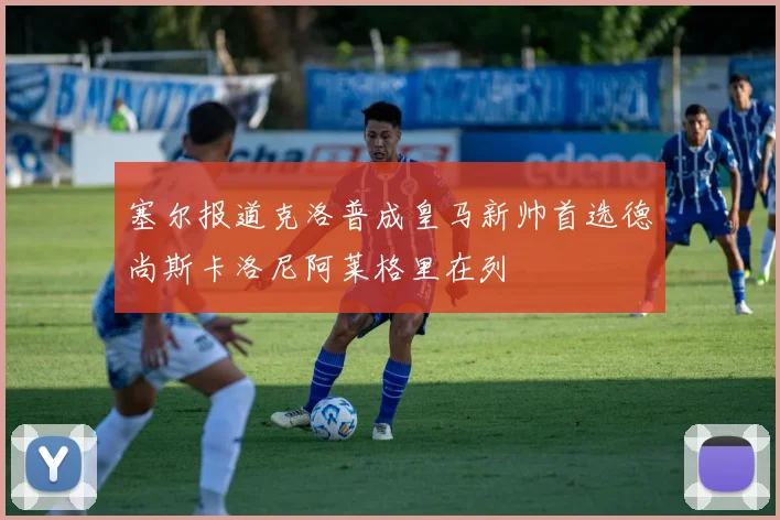 塞尔报道克洛普成皇马新帅首选德尚斯卡洛尼阿莱格里在列